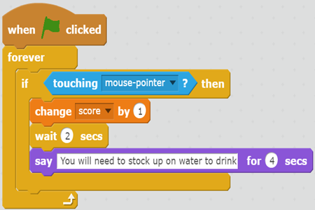 Screenshot of a series of commands in Scratch. The commands are: When green flag clicked. Forever. If touching swell water bottle, then: change score by 1; wait 2 seconds; say you will need to stock up on water to drink for 4 seconds.