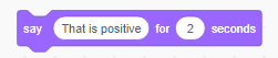 Screen capture of Scratch program showing block that states: Say 'That is positive' for 2 seconds