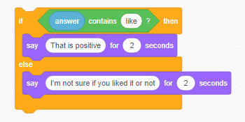 Screen capture of Scratch program showing nested blocks that state: If answer contains like then say 'That is positive for two seconds', else say 'I'm not sure if you liked it or not' for two seconds.